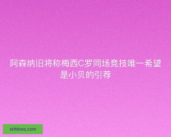 阿森纳旧将称梅西C罗同场竞技唯一希望是小贝的引荐