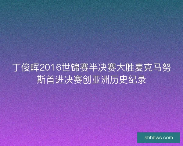 丁俊晖2016世锦赛半决赛大胜麦克马努斯首进决赛创亚洲历史纪录