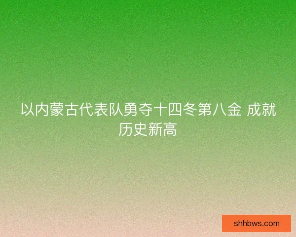 以内蒙古代表队勇夺十四冬第八金 成就历史新高