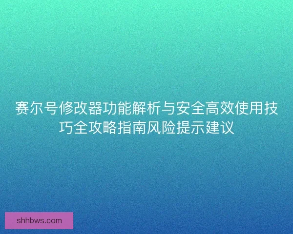 赛尔号修改器功能解析与安全高效使用技巧全攻略指南风险提示建议