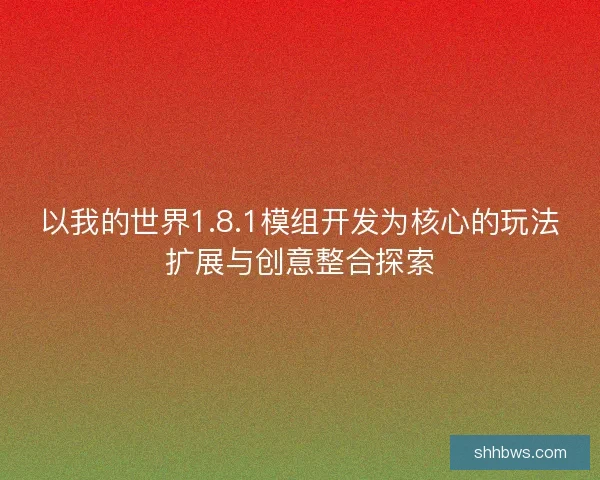 以我的世界1.8.1模组开发为核心的玩法扩展与创意整合探索