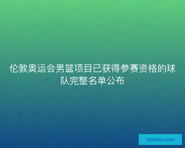伦敦奥运会男篮项目已获得参赛资格的球队完整名单公布