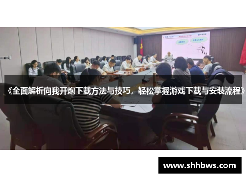 《全面解析向我开炮下载方法与技巧，轻松掌握游戏下载与安装流程》