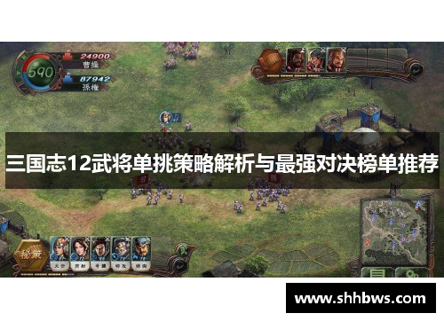 三国志12武将单挑策略解析与最强对决榜单推荐